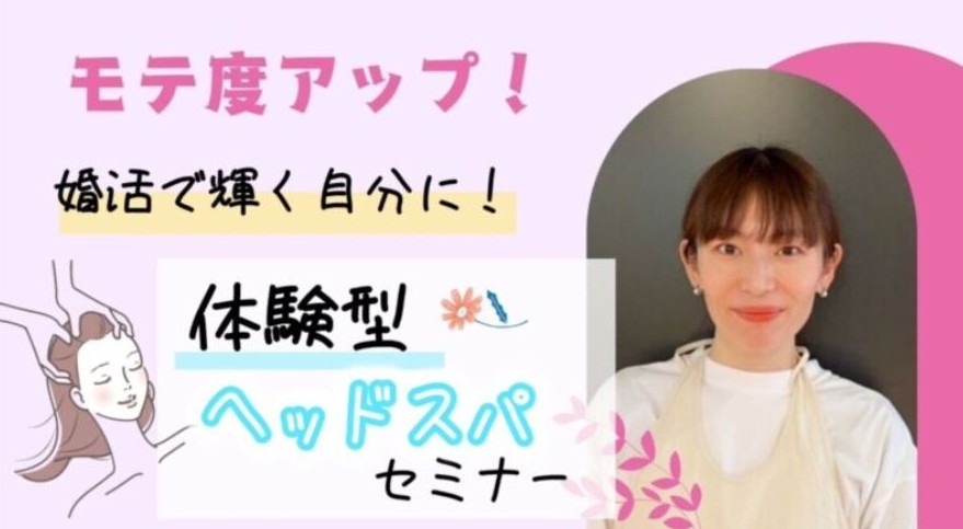 【セミナー】（女性限定）「頭皮ケアでモテ顔革命」 　― 目元ぱっちり、肌ツヤUPの美人習慣☆婚活で輝く自分に☆彡体験型ヘッドスパセミナー
