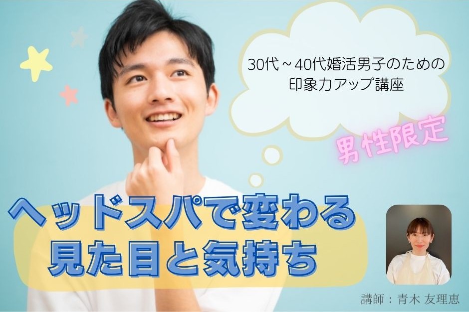 【セミナー】（男性限定）30代～40代婚活男子のための印象力アップ講座～ヘッドスパで変わる見た目と気持ち～