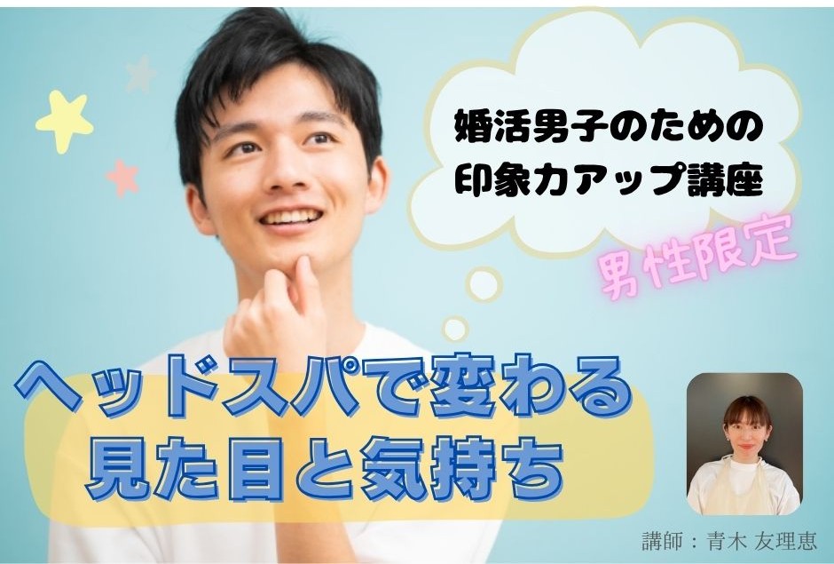 【セミナー】（男性限定）～ヘッドスパで変わる見た目と気持ち～婚活男子のための印象力アップ講座