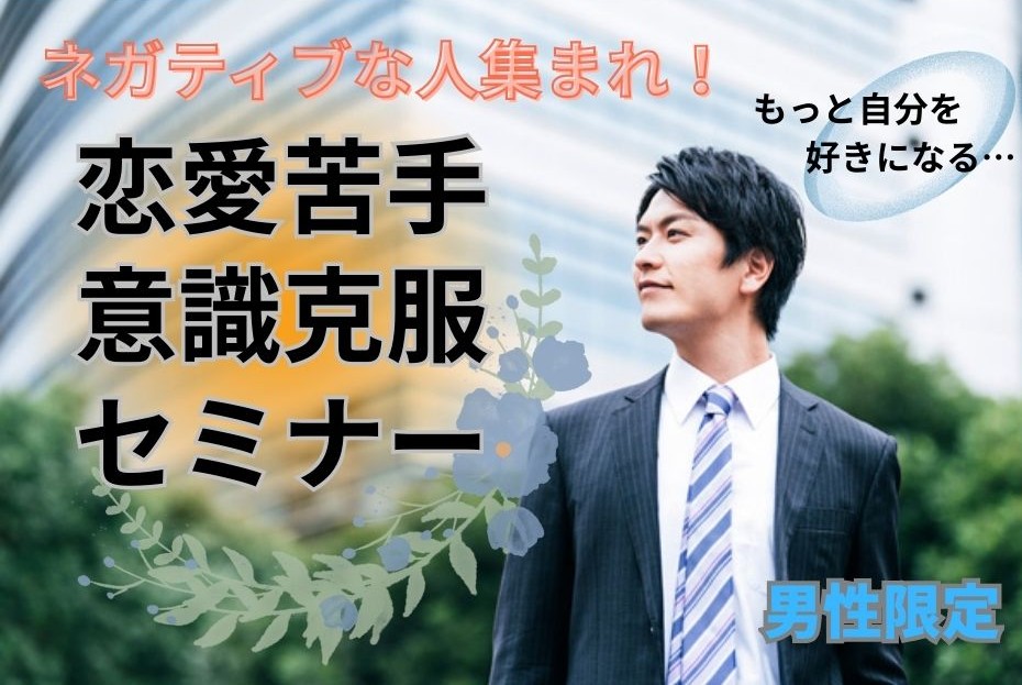 【セミナー】（男性限定）ネガティブな人集まれ！恋愛苦手意識克服セミナー