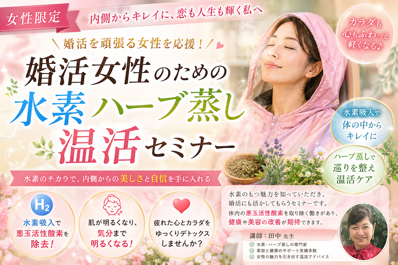【セミナー】（女性限定）婚活女性のための水素ハーブ蒸し温活セミナー