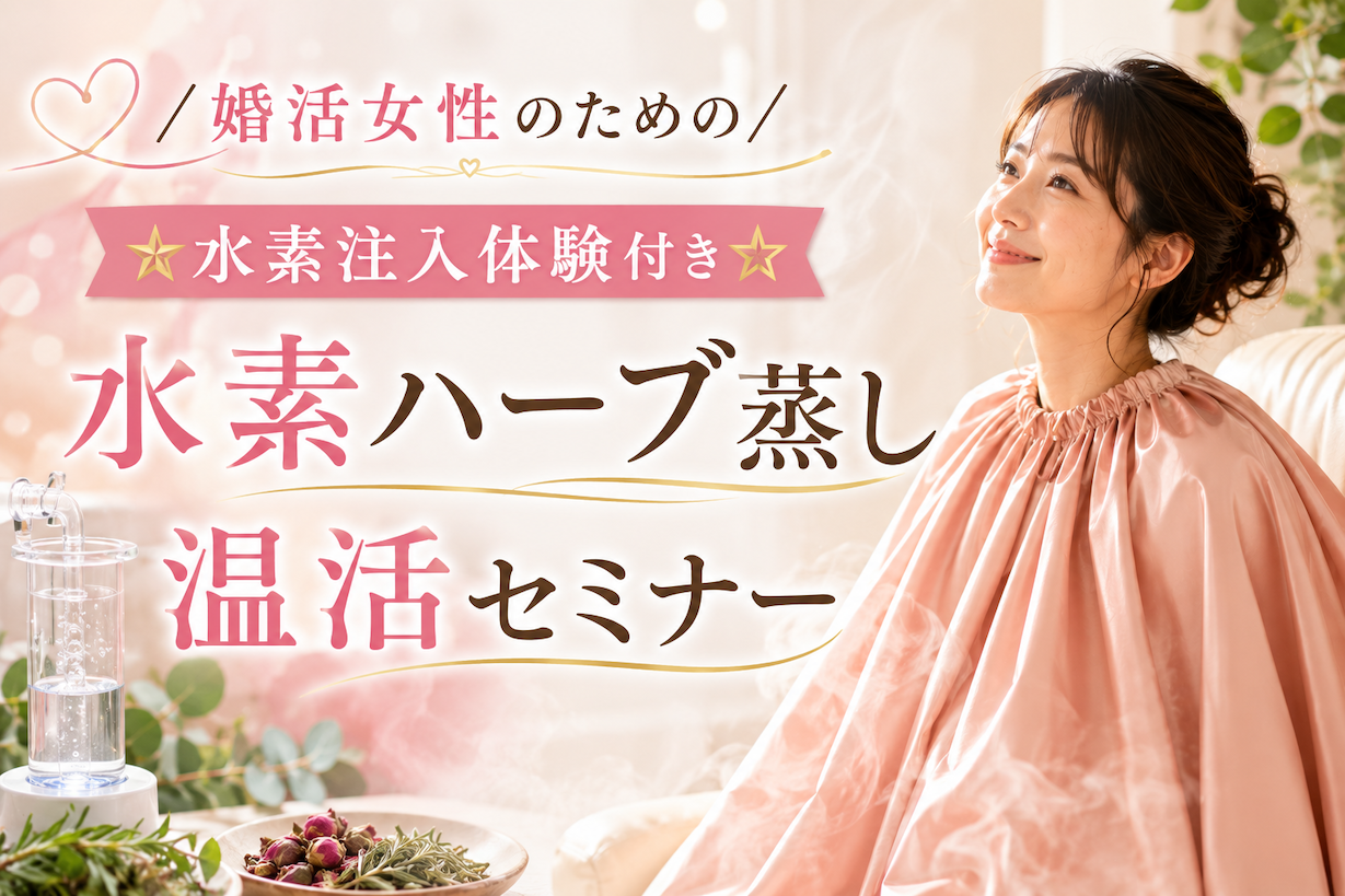 【セミナー】（女性限定）婚活女性のための水素ハーブ蒸し温活セミナー